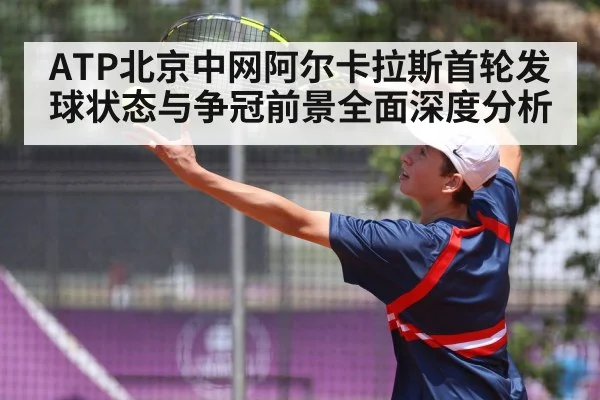 ATP北京中网阿尔卡拉斯首轮发球状态与争冠前景全面深度分析