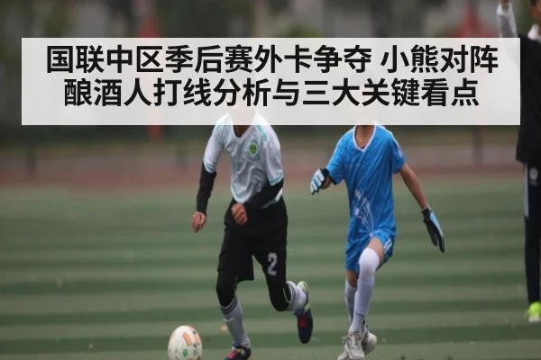 国联中区季后赛外卡争夺 小熊对阵酿酒人打线分析与三大关键看点