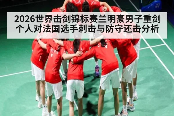2026世界击剑锦标赛兰明豪男子重剑个人对法国选手刺击与防守还击分析